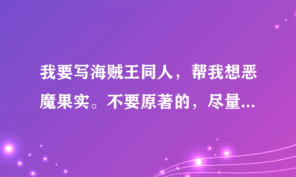 我要写海贼王同人，帮我想恶魔果实。不要原著的，尽量原创，符合物理。