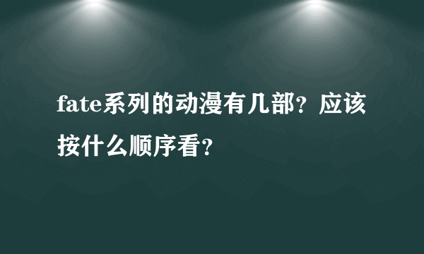 fate系列的动漫有几部？应该按什么顺序看？