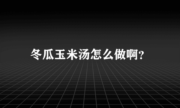 冬瓜玉米汤怎么做啊？