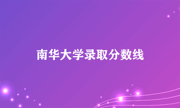南华大学录取分数线