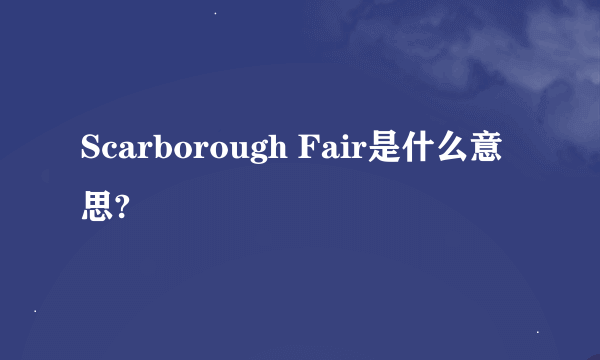 Scarborough Fair是什么意思?