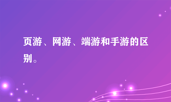 页游、网游、端游和手游的区别。