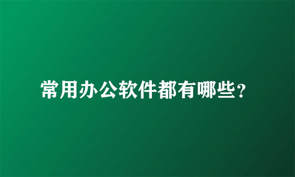 常用办公软件都有哪些？