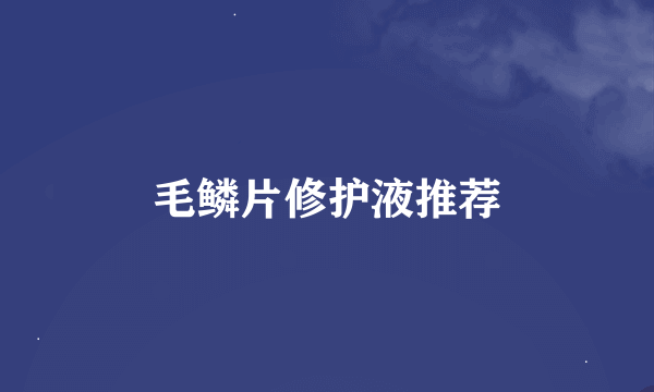 毛鳞片修护液推荐