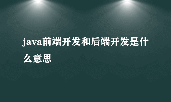 java前端开发和后端开发是什么意思