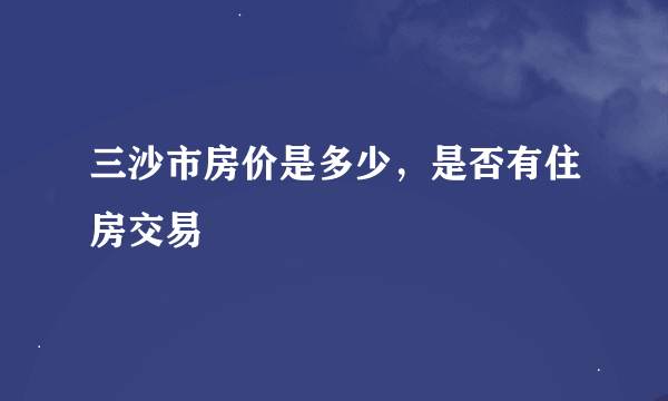三沙市房价是多少，是否有住房交易