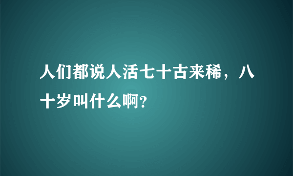 人们都说人活七十古来稀，八十岁叫什么啊？