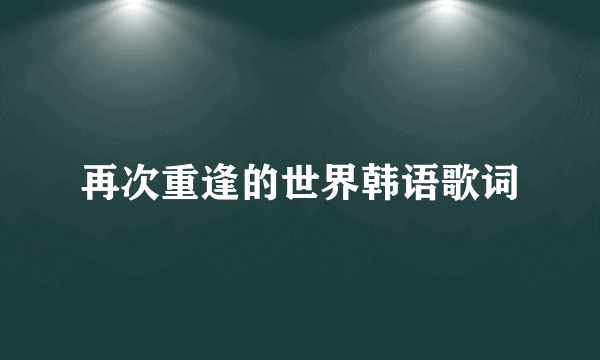 再次重逢的世界韩语歌词