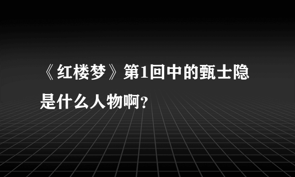 《红楼梦》第1回中的甄士隐是什么人物啊？