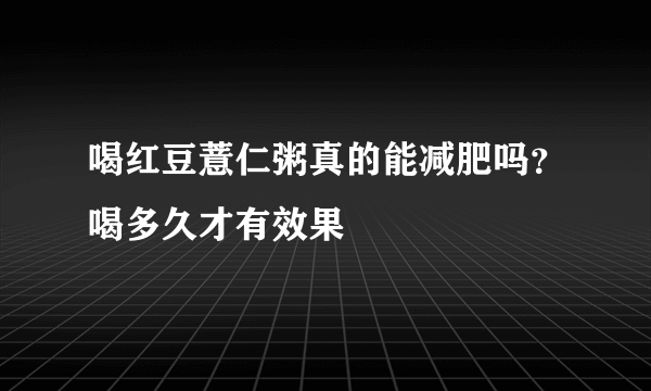 喝红豆薏仁粥真的能减肥吗？喝多久才有效果