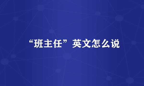 “班主任”英文怎么说
