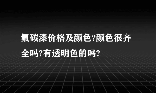 氟碳漆价格及颜色?颜色很齐全吗?有透明色的吗?