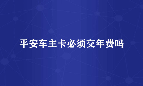 平安车主卡必须交年费吗