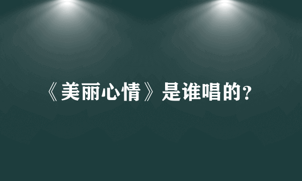 《美丽心情》是谁唱的？