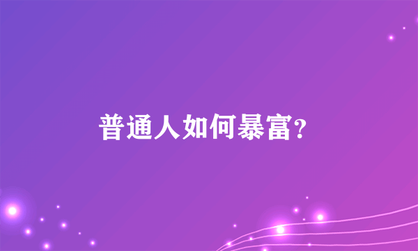 普通人如何暴富？