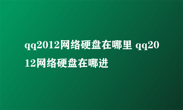 qq2012网络硬盘在哪里 qq2012网络硬盘在哪进