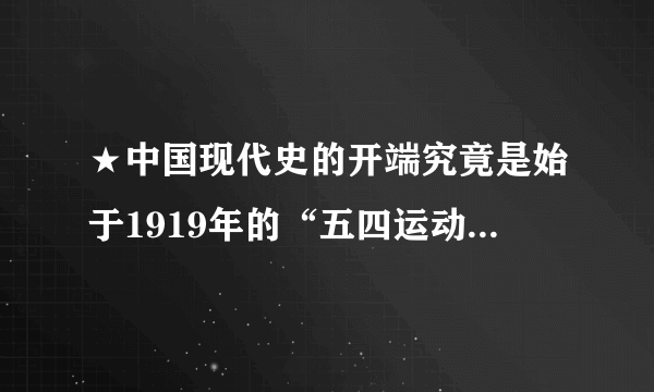 ★中国现代史的开端究竟是始于1919年的“五四运动”还是1949年的中华人民共和国成立？★