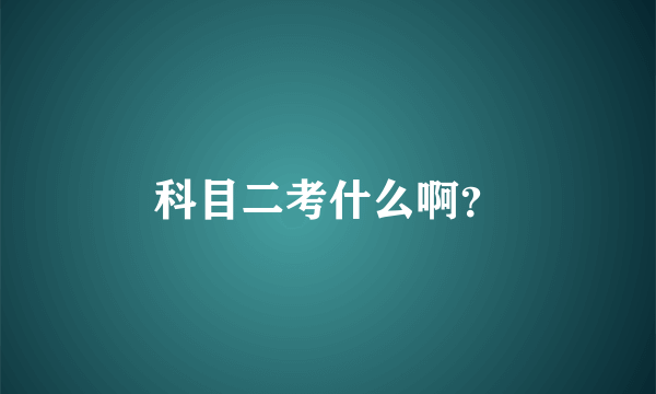 科目二考什么啊？