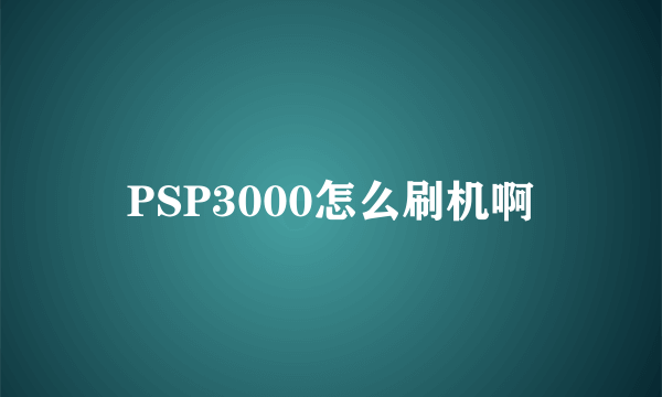 PSP3000怎么刷机啊
