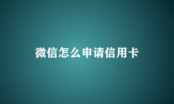 微信怎么申请信用卡