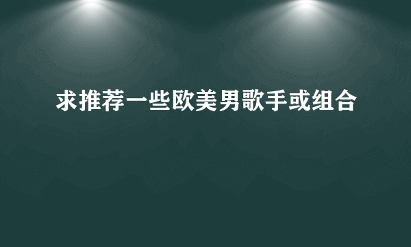 求推荐一些欧美男歌手或组合