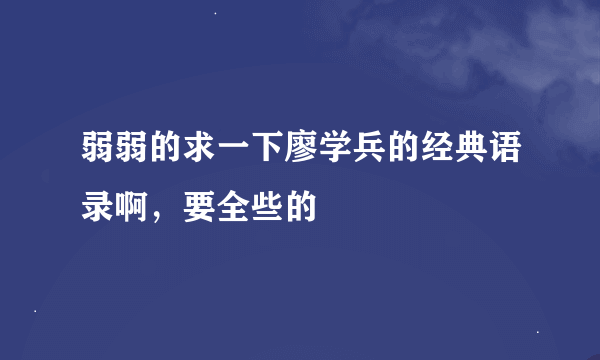 弱弱的求一下廖学兵的经典语录啊，要全些的