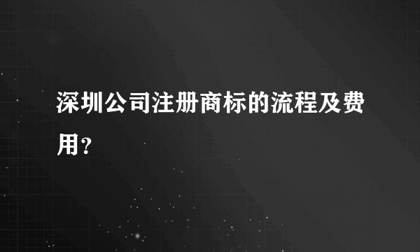 深圳公司注册商标的流程及费用？