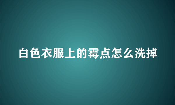 白色衣服上的霉点怎么洗掉