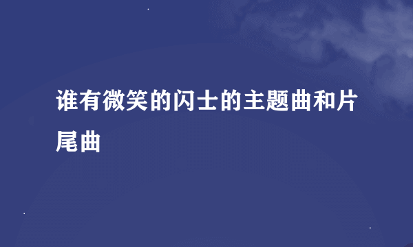 谁有微笑的闪士的主题曲和片尾曲
