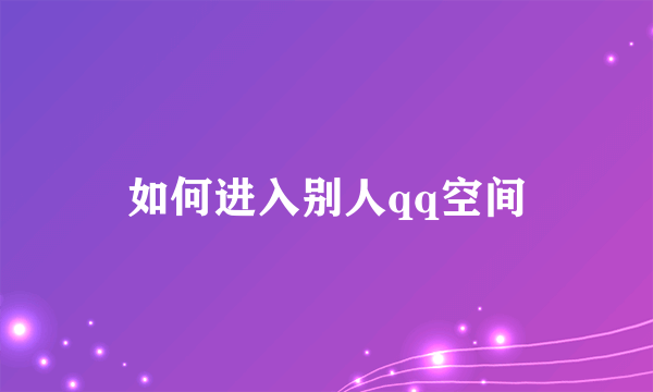 如何进入别人qq空间