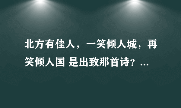 北方有佳人，一笑倾人城，再笑倾人国 是出致那首诗？全诗是什么？