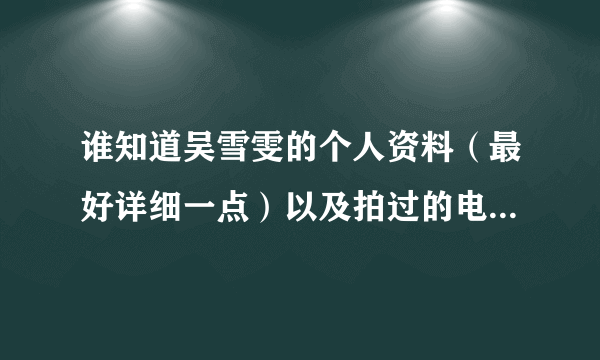 谁知道吴雪雯的个人资料（最好详细一点）以及拍过的电影又那些