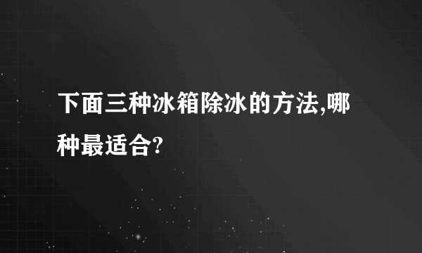 下面三种冰箱除冰的方法,哪种最适合?