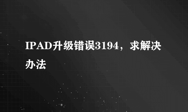 IPAD升级错误3194，求解决办法
