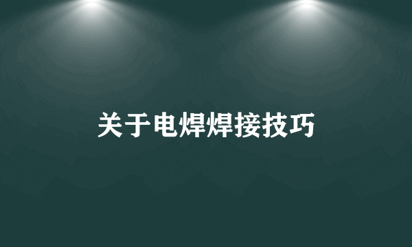 关于电焊焊接技巧