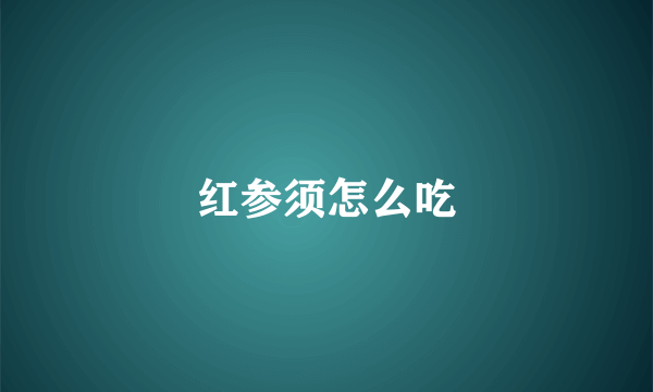 红参须怎么吃
