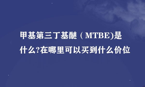 甲基第三丁基醚（MTBE)是什么?在哪里可以买到什么价位