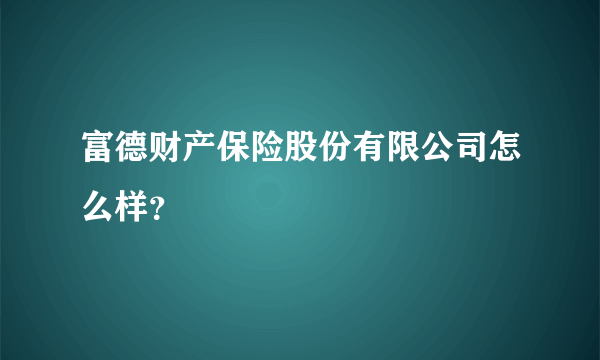 富德财产保险股份有限公司怎么样？