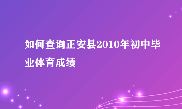 如何查询正安县2010年初中毕业体育成绩