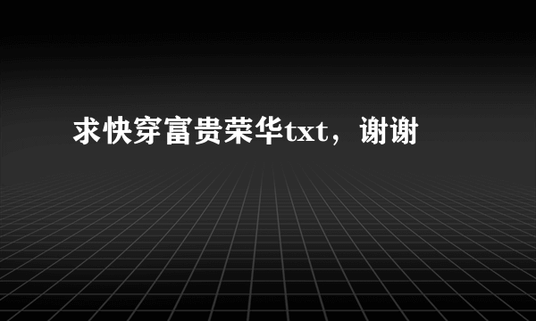 求快穿富贵荣华txt，谢谢