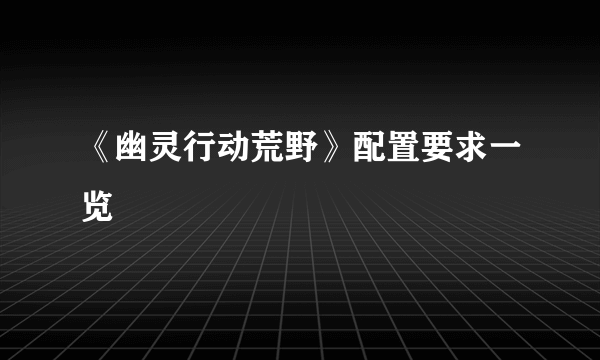 《幽灵行动荒野》配置要求一览