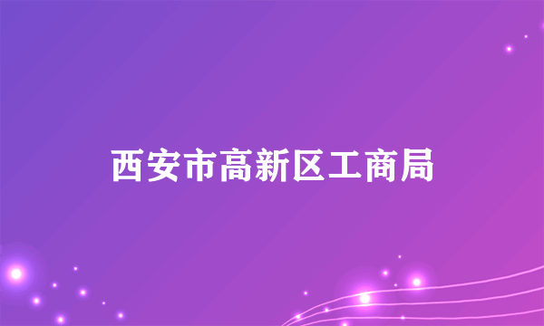 西安市高新区工商局