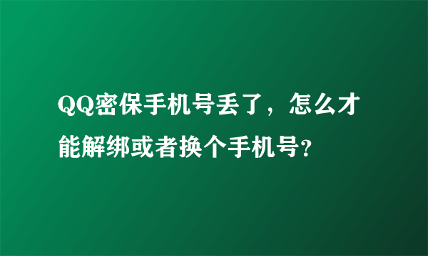 QQ密保手机号丢了，怎么才能解绑或者换个手机号？