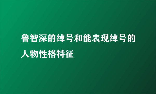 鲁智深的绰号和能表现绰号的人物性格特征