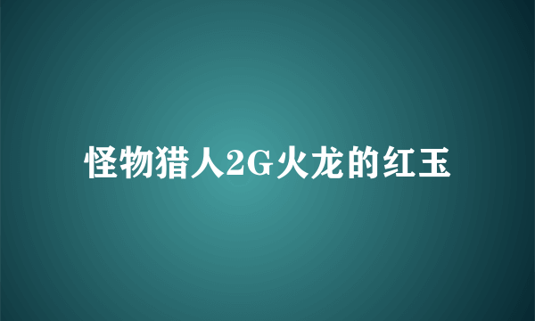 怪物猎人2G火龙的红玉