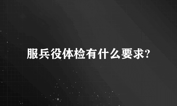 服兵役体检有什么要求?