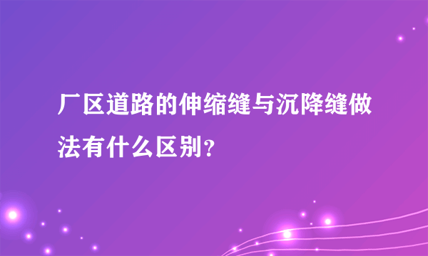 厂区道路的伸缩缝与沉降缝做法有什么区别？