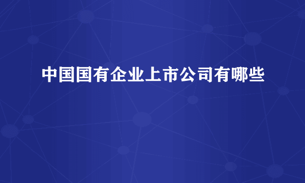中国国有企业上市公司有哪些