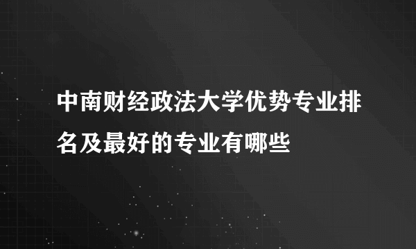 中南财经政法大学优势专业排名及最好的专业有哪些