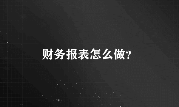财务报表怎么做？